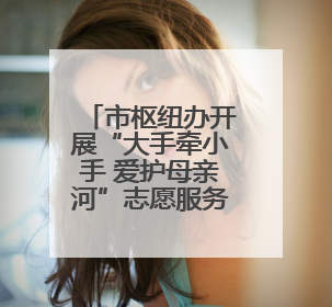 市枢纽办开展“大手牵小手 爱护母亲河”志愿服务活动