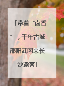 带着“卤香”，千年古城邵阳武冈来长沙邀客