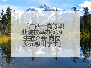 广西一高等职业院校举办实习生推介会 岗位多元吸引学生