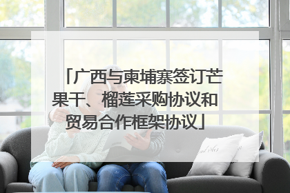 广西与柬埔寨签订芒果干、榴莲采购协议和贸易合作框架协议