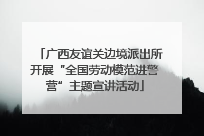 广西友谊关边境派出所开展“全国劳动模范进警营”主题宣讲活动