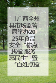 广西全州县市场监管局举办2025年食品安全“你点我检 服务惠民生”暨“百姓点检日”活动启动仪式