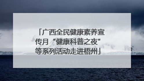 广西全民健康素养宣传月“健康科普之夜”等系列活动走进梧州
