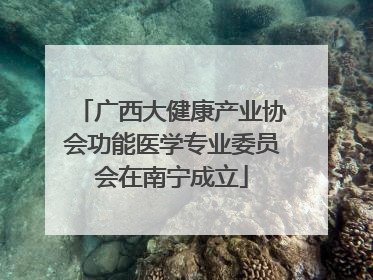 广西大健康产业协会功能医学专业委员会在南宁成立