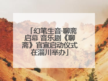 幻笔生音·聊斋启幕 音乐剧《聊斋》官宣启动仪式在淄川举办