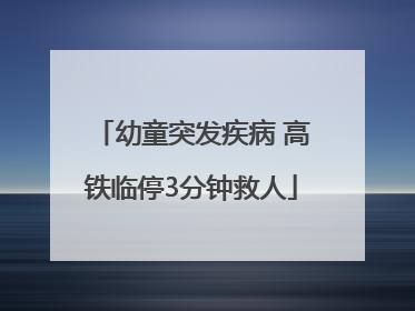 幼童突发疾病 高铁临停3分钟救人