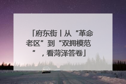 府东街丨从“革命老区”到“双拥模范”，看菏泽答卷