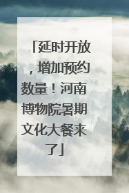 延时开放，增加预约数量！河南博物院暑期文化大餐来了