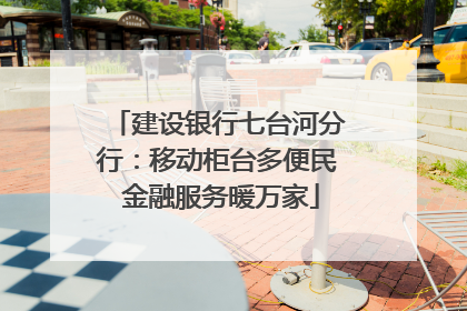 建设银行七台河分行：移动柜台多便民 金融服务暖万家