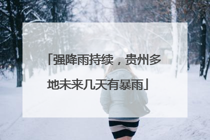 强降雨持续，贵州多地未来几天有暴雨