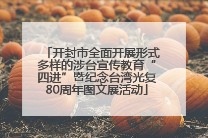 开封市全面开展形式多样的涉台宣传教育“四进”暨纪念台湾光复80周年图文展活动