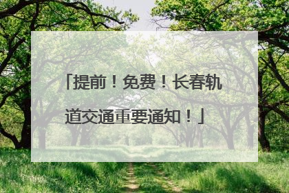 提前！免费！长春轨道交通重要通知！
