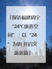 探访福建周宁“24℃康养空间”：以“24”为钥 开启文旅新篇