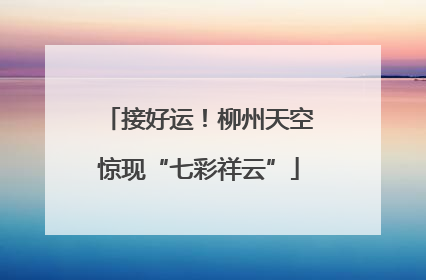 接好运！柳州天空惊现“七彩祥云”