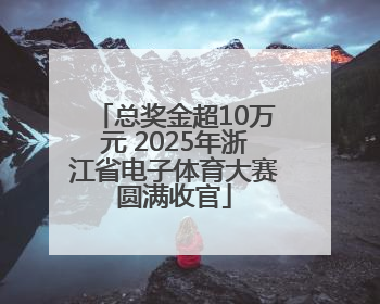 总奖金超10万元 2025年浙江省电子体育大赛圆满收官