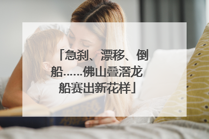 急刹、漂移、倒船……佛山叠滘龙船赛出新花样