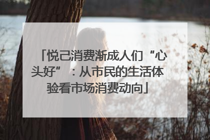 悦己消费渐成人们“心头好”：从市民的生活体验看市场消费动向