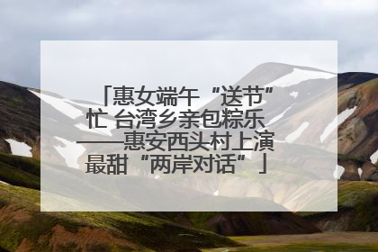 惠女端午“送节”忙 台湾乡亲包粽乐——惠安西头村上演最甜“两岸对话”