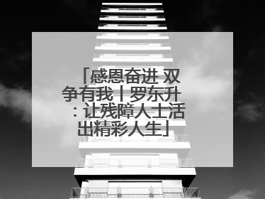 感恩奋进 双争有我丨罗东升：让残障人士活出精彩人生