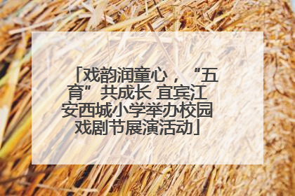 戏韵润童心，“五育”共成长 宜宾江安西城小学举办校园戏剧节展演活动