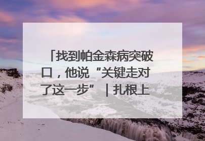 找到帕金森病突破口，他说“关键走对了这一步”｜扎根上海，从0到1