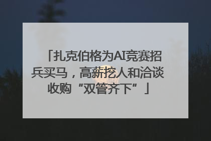 扎克伯格为AI竞赛招兵买马，高薪挖人和洽谈收购“双管齐下”