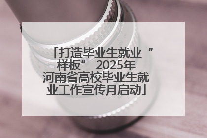 打造毕业生就业“样板” 2025年河南省高校毕业生就业工作宣传月启动