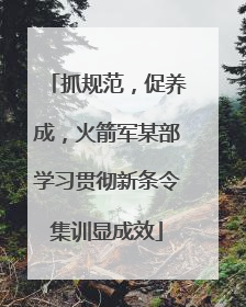 抓规范，促养成，火箭军某部学习贯彻新条令集训显成效