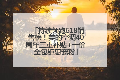 持续领跑618销售榜！美的空调40周年三重补贴+一价全包钜惠宠粉