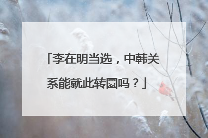 李在明当选，中韩关系能就此转圜吗？