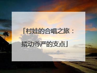 村娃的合唱之旅：撬动尊严的支点