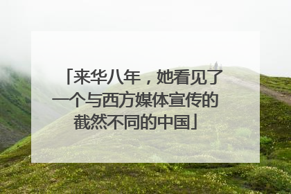 来华八年，她看见了一个与西方媒体宣传的截然不同的中国