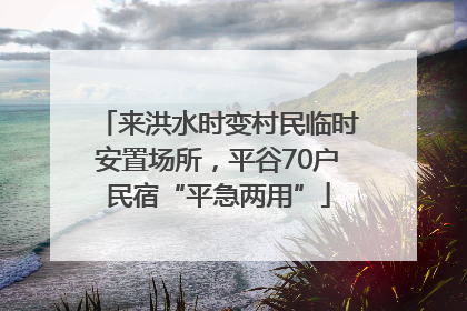 来洪水时变村民临时安置场所，平谷70户民宿“平急两用”
