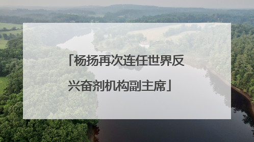 杨扬再次连任世界反兴奋剂机构副主席