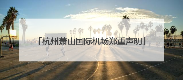 杭州萧山国际机场郑重声明