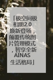 极空间极相册2.0焕新登场，颠覆传统图片管理模式，智享全新AINAS生活格局