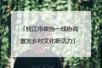枝江市政协一线协商激发乡村文化新活力