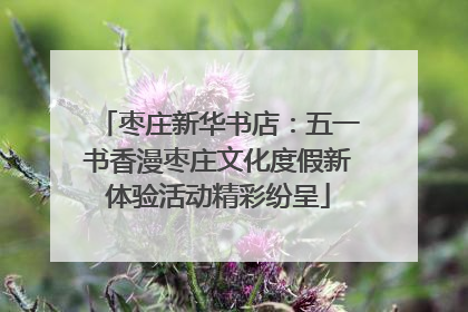 枣庄新华书店：五一书香漫枣庄文化度假新体验活动精彩纷呈
