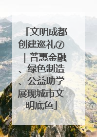文明成都创建巡礼⑦｜普惠金融、绿色制造、公益助学展现城市文明底色
