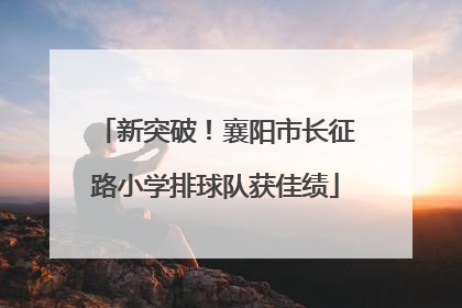 新突破！襄阳市长征路小学排球队获佳绩