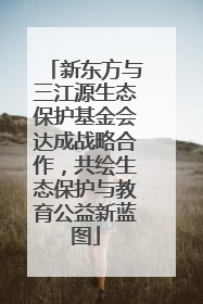 新东方与三江源生态保护基金会达成战略合作，共绘生态保护与教育公益新蓝图