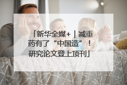 新华全媒+｜减重药有了“中国造”！研究论文登上顶刊