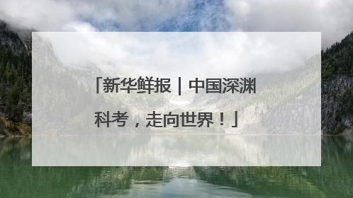 新华鲜报｜中国深渊科考，走向世界！