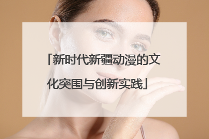 新时代新疆动漫的文化突围与创新实践