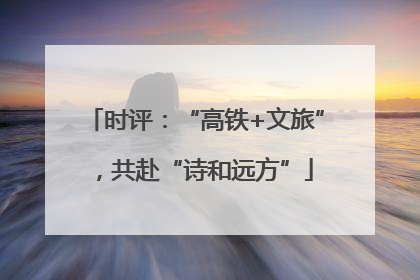 时评：“高铁+文旅”，共赴“诗和远方”