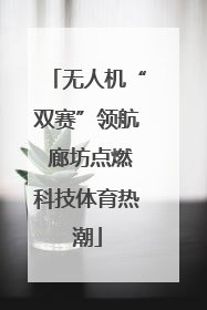 无人机“双赛”领航 廊坊点燃科技体育热潮
