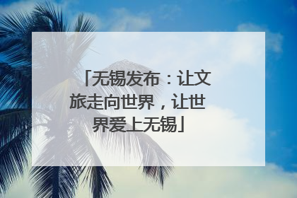 无锡发布：让文旅走向世界，让世界爱上无锡