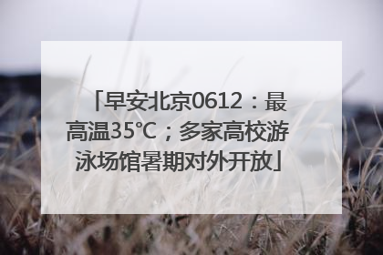 早安北京0612：最高温35℃；多家高校游泳场馆暑期对外开放