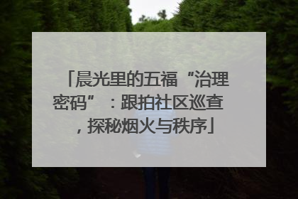 晨光里的五福“治理密码”：跟拍社区巡查，探秘烟火与秩序