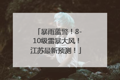 暴雨蓝警！8-10级雷暴大风！江苏最新预测！